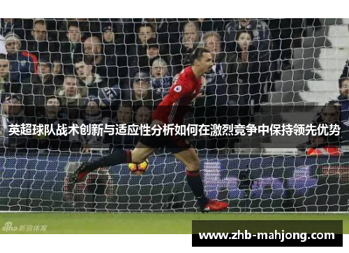 英超球队战术创新与适应性分析如何在激烈竞争中保持领先优势 英超球队战术创新与适应性分析如何在激烈竞争中保持领先优势