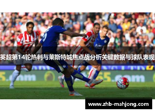 英超第14轮热刺与莱斯特城焦点战分析关键数据与球队表现
