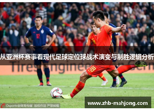 从亚洲杯赛事看现代足球定位球战术演变与制胜逻辑分析 从亚洲杯赛事看现代足球定位球战术演变与制胜逻辑分析