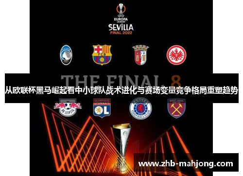 从欧联杯黑马崛起看中小球队战术进化与赛场变量竞争格局重塑趋势 从欧联杯黑马崛起看中小球队战术进化与赛场变量竞争格局重塑趋势