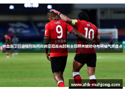 铁血后卫吕迪格对阵阿森纳亚冠高光时刻全回顾关键防守与领袖气质盘点 铁血后卫吕迪格对阵阿森纳亚冠高光时刻全回顾关键防守与领袖气质盘点