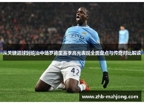 从关键进球到统治中场罗德里赛季高光表现全面盘点与传奇对比解读 从关键进球到统治中场罗德里赛季高光表现全面盘点与传奇对比解读