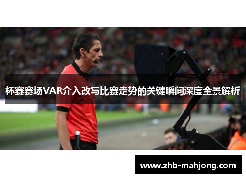 杯赛赛场VAR介入改写比赛走势的关键瞬间深度全景解析 杯赛赛场VAR介入改写比赛走势的关键瞬间深度全景解析