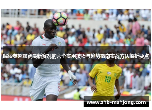 解读英超联赛最新赛况的六个实用技巧与趋势指南实战方法解析要点 解读英超联赛最新赛况的六个实用技巧与趋势指南实战方法解析要点