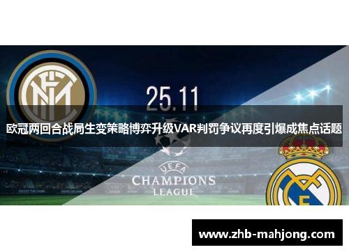 欧冠两回合战局生变策略博弈升级VAR判罚争议再度引爆成焦点话题 欧冠两回合战局生变策略博弈升级VAR判罚争议再度引爆成焦点话题