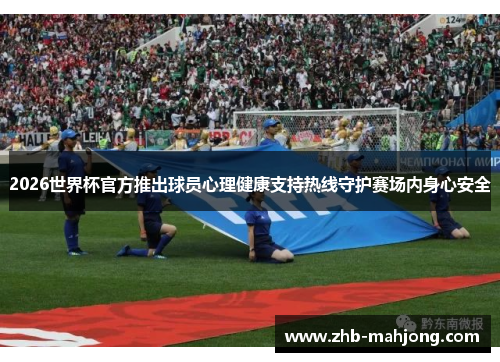 2026世界杯官方推出球员心理健康支持热线守护赛场内身心安全 2026世界杯官方推出球员心理健康支持热线守护赛场内身心安全