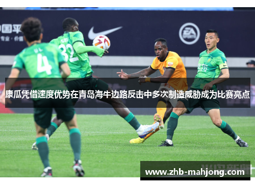 康瓜凭借速度优势在青岛海牛边路反击中多次制造威胁成为比赛亮点 康瓜凭借速度优势在青岛海牛边路反击中多次制造威胁成为比赛亮点