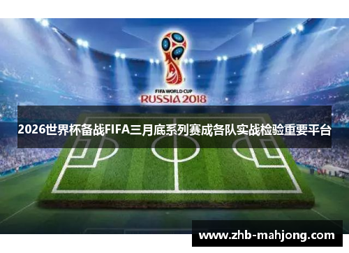 2026世界杯备战FIFA三月底系列赛成各队实战检验重要平台 2026世界杯备战FIFA三月底系列赛成各队实战检验重要平台