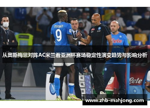 从奥斯梅恩对阵AC米兰看亚洲杯赛场稳定性演变趋势与影响分析 从奥斯梅恩对阵AC米兰看亚洲杯赛场稳定性演变趋势与影响分析