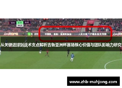 从关键进球到战术支点解析吉鲁亚洲杯赛场核心价值与团队影响力研究 从关键进球到战术支点解析吉鲁亚洲杯赛场核心价值与团队影响力研究