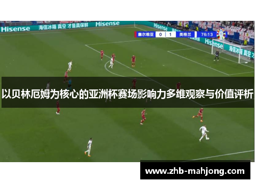 以贝林厄姆为核心的亚洲杯赛场影响力多维观察与价值评析 以贝林厄姆为核心的亚洲杯赛场影响力多维观察与价值评析