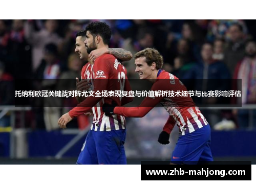 托纳利欧冠关键战对阵尤文全场表现复盘与价值解析技术细节与比赛影响评估 托纳利欧冠关键战对阵尤文全场表现复盘与价值解析技术细节与比赛影响评估