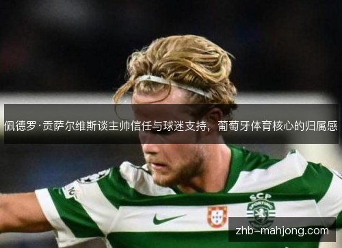 佩德罗·贡萨尔维斯谈主帅信任与球迷支持，葡萄牙体育核心的归属感
